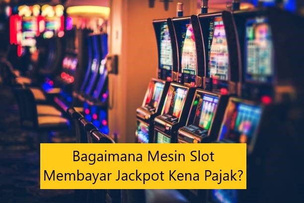 Bagaimana Mesin Slot Membayar Jackpot Kena Pajak?